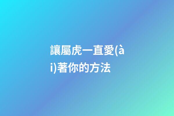 讓屬虎一直愛(ài)著你的方法