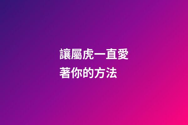 讓屬虎一直愛著你的方法