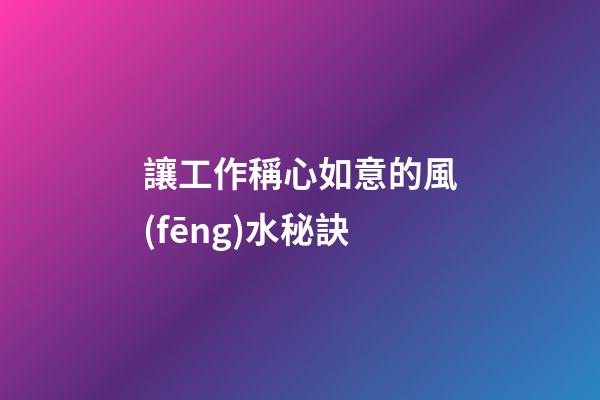 讓工作稱心如意的風(fēng)水秘訣