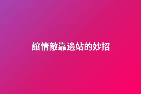 讓情敵靠邊站的妙招