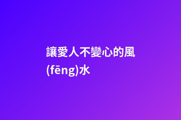 讓愛人不變心的風(fēng)水