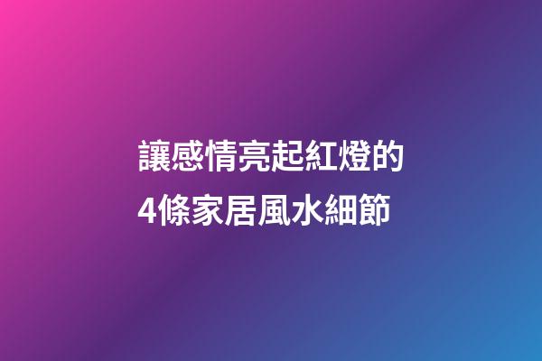 讓感情亮起紅燈的4條家居風水細節