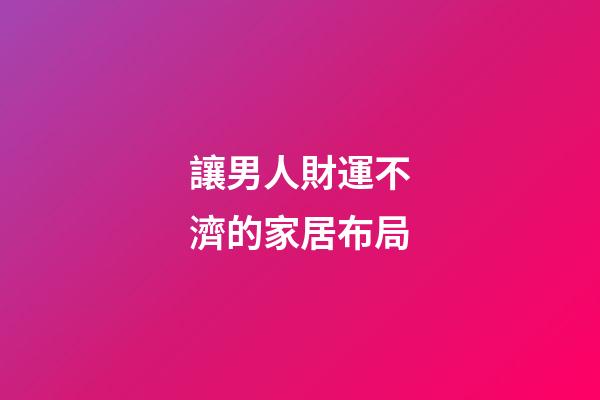 讓男人財運不濟的家居布局