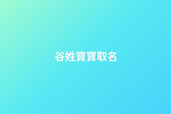 谷姓寶寶取名(谷姓寶寶取名大全)-第1張-寶寶起名-玄機派