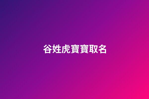 谷姓虎寶寶取名(谷姓虎寶寶取名帶劉)-第1張-寶寶起名-玄機派