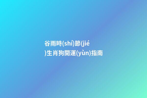 谷雨時(shí)節(jié)生肖狗開運(yùn)指南