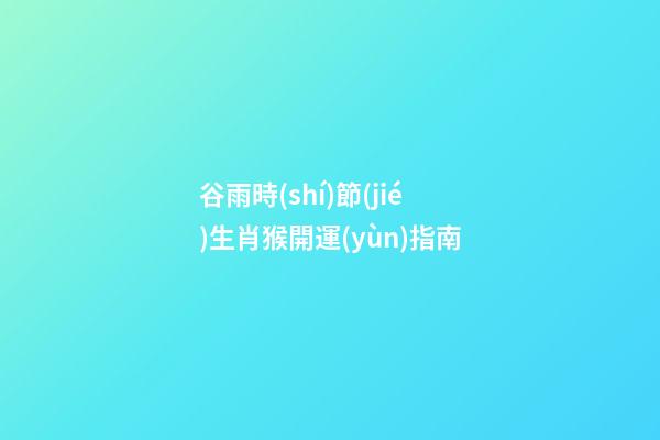 谷雨時(shí)節(jié)生肖猴開運(yùn)指南