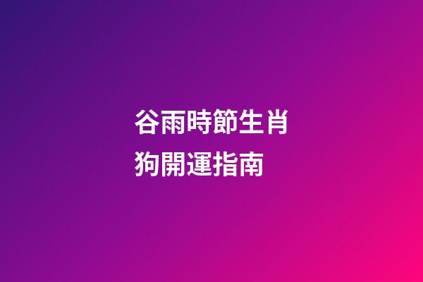 谷雨時節生肖狗開運指南