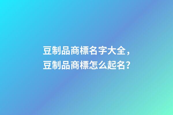 豆制品商標名字大全，豆制品商標怎么起名？-第1張-商標起名-玄機派