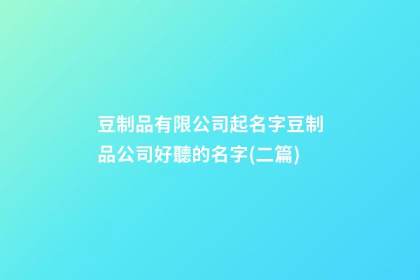 豆制品有限公司起名字豆制品公司好聽的名字(二篇)-第1張-公司起名-玄機派