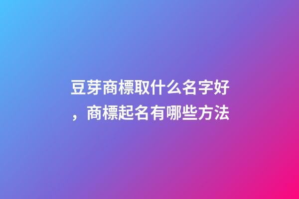 豆芽商標取什么名字好，商標起名有哪些方法-第1張-商標起名-玄機派