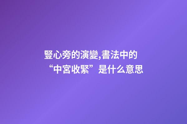 豎心旁的演變,書法中的“中宮收緊”是什么意思-第1張-觀點-玄機派