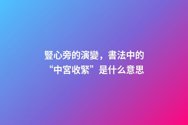 豎心旁的演變，書法中的“中宮收緊”是什么意思-第1張-觀點-玄機派