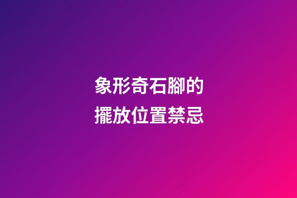 象形奇石腳的擺放位置禁忌
