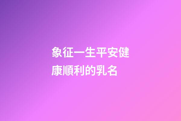 象征一生平安健康順利的乳名(寓意無病無災(zāi)的名字)-第1張-寶寶起名-玄機(jī)派