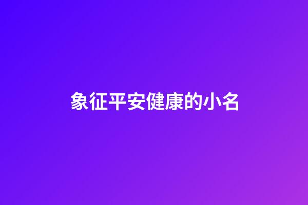 象征平安健康的小名(象征平安健康的名字)-第1張-寶寶起名-玄機派