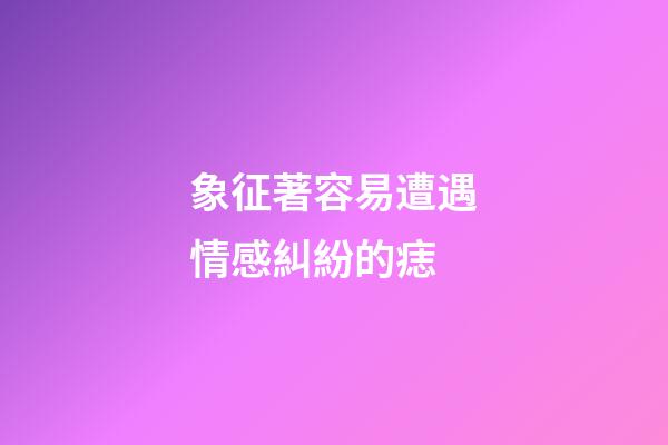 象征著容易遭遇情感糾紛的痣