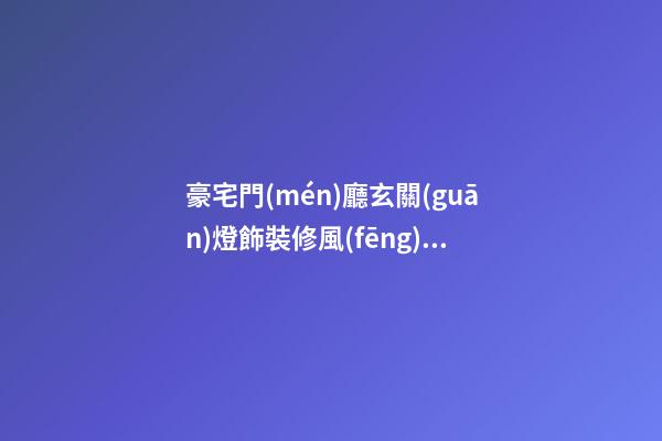 豪宅門(mén)廳玄關(guān)燈飾裝修風(fēng)水