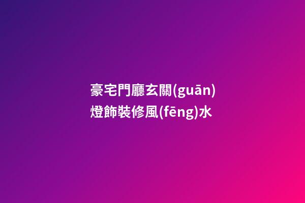 豪宅門廳玄關(guān)燈飾裝修風(fēng)水