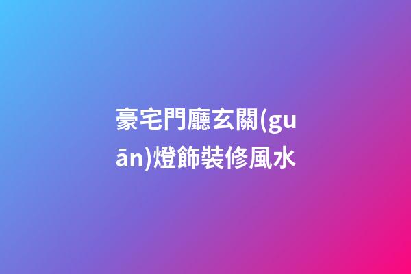 豪宅門廳玄關(guān)燈飾裝修風水