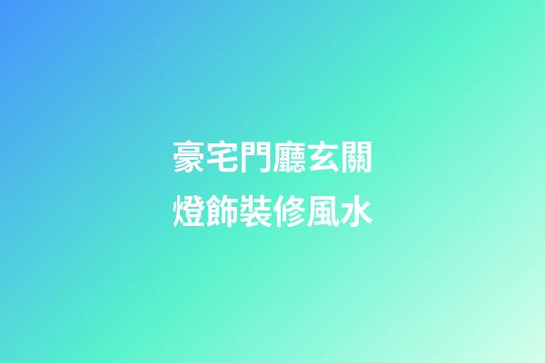 豪宅門廳玄關燈飾裝修風水