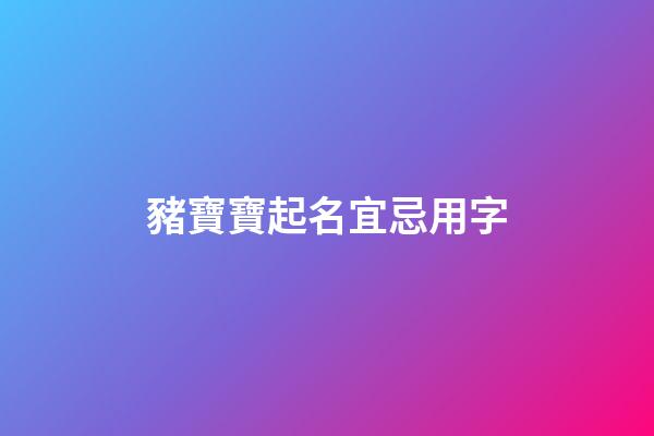 豬寶寶起名宜忌用字(豬寶寶起名宜忌用字代替)-第1張-寶寶起名-玄機派