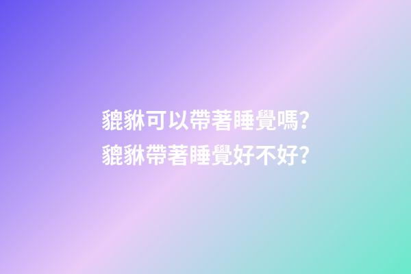貔貅可以帶著睡覺嗎？貔貅帶著睡覺好不好？