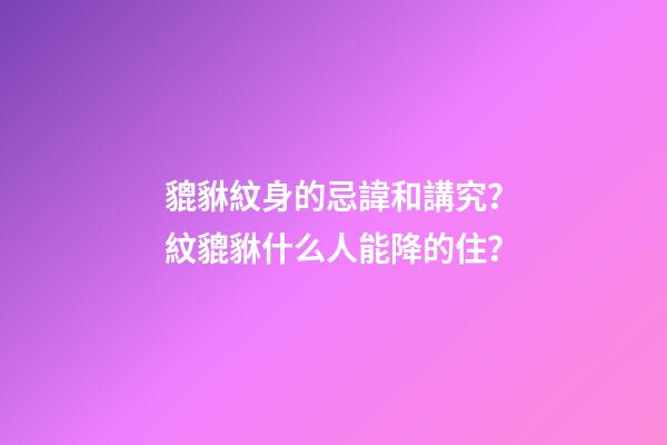 貔貅紋身的忌諱和講究？紋貔貅什么人能降的住？