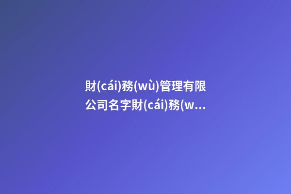 財(cái)務(wù)管理有限公司名字財(cái)務(wù)公司名稱參考二篇-第1張-公司起名-玄機(jī)派