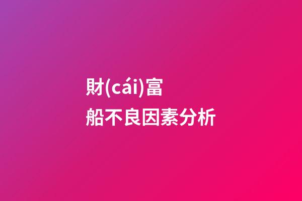 財(cái)富船不良因素分析