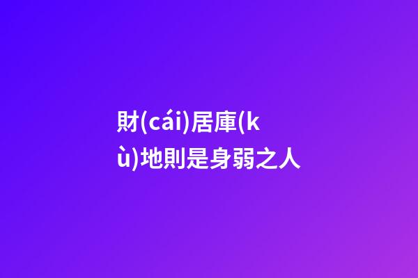 財(cái)居庫(kù)地則是身弱之人