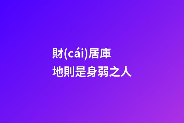 財(cái)居庫地則是身弱之人