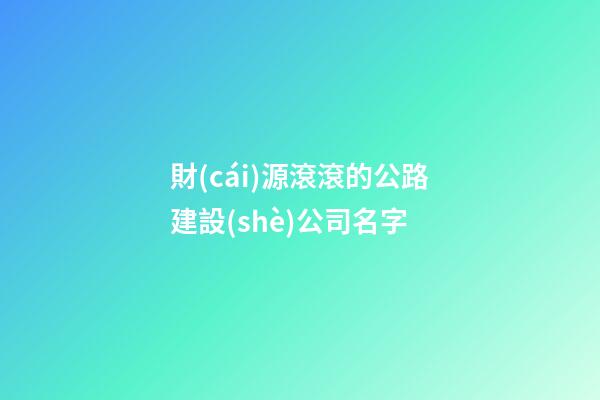 財(cái)源滾滾的公路建設(shè)公司名字-第1張-公司起名-玄機(jī)派