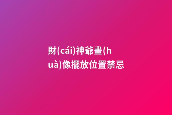 財(cái)神爺畫(huà)像擺放位置禁忌