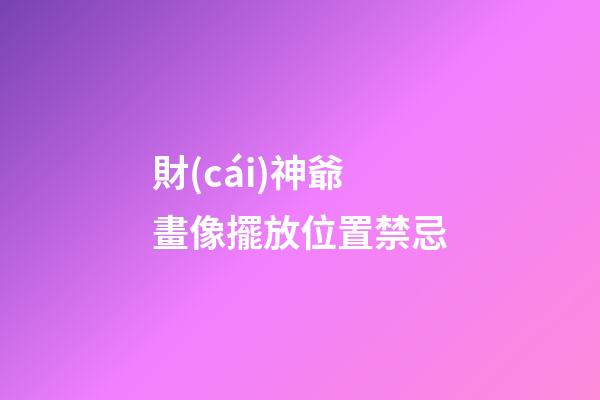 財(cái)神爺畫像擺放位置禁忌