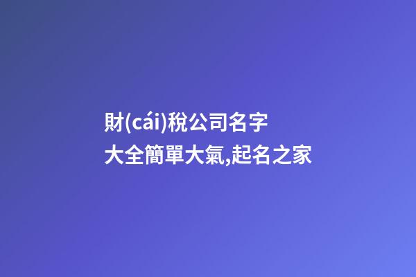 財(cái)稅公司名字大全簡單大氣,起名之家