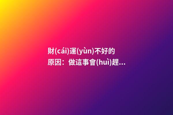 財(cái)運(yùn)不好的原因：做這事會(huì)趕走財(cái)神！