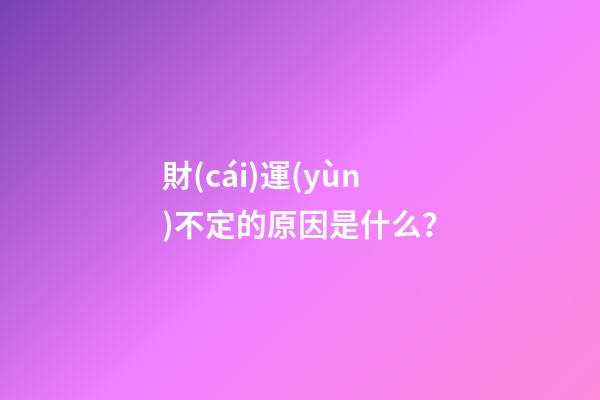 財(cái)運(yùn)不定的原因是什么？