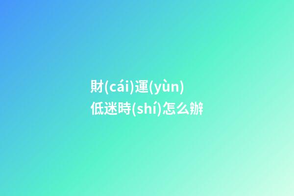 財(cái)運(yùn)低迷時(shí)怎么辦
