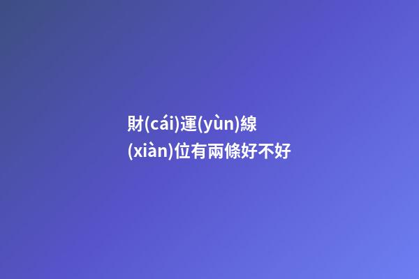 財(cái)運(yùn)線(xiàn)位有兩條好不好