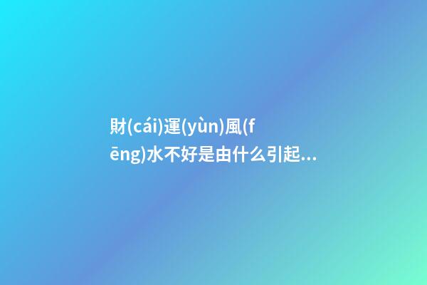 財(cái)運(yùn)風(fēng)水不好是由什么引起的？原來(lái)差在了布局上