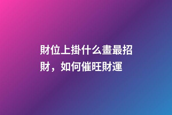 財位上掛什么畫最招財，如何催旺財運
