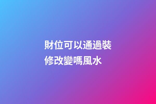 財位可以通過裝修改變嗎風水