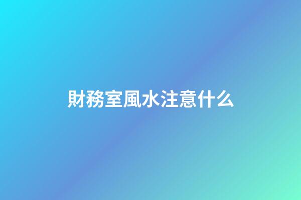 財務室風水注意什么