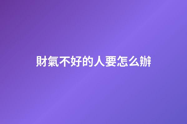 財氣不好的人要怎么辦
