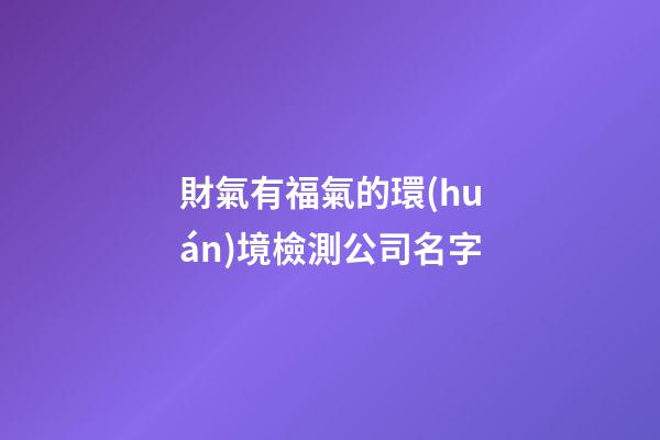 財氣有福氣的環(huán)境檢測公司名字-第1張-公司起名-玄機派