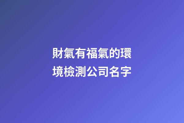 財氣有福氣的環境檢測公司名字-第1張-公司起名-玄機派