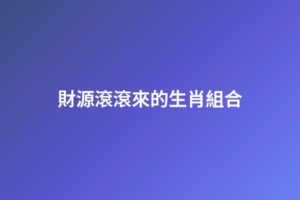 財源滾滾來的生肖組合