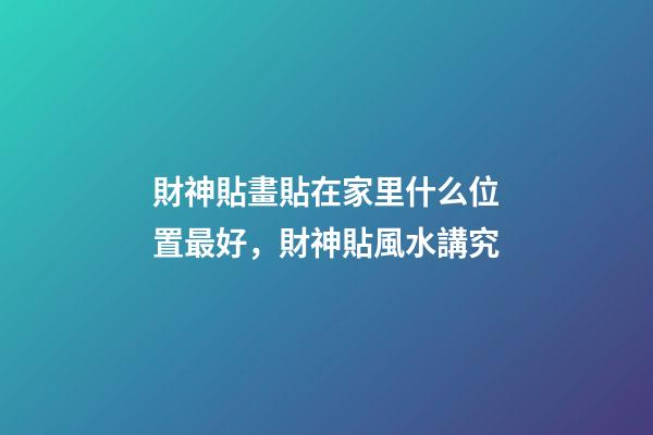 財神貼畫貼在家里什么位置最好，財神貼風水講究