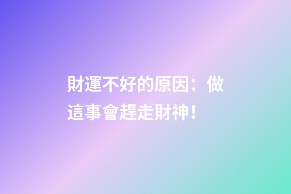 財運不好的原因：做這事會趕走財神！